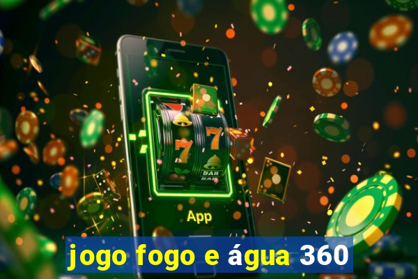 jogo fogo e água 360